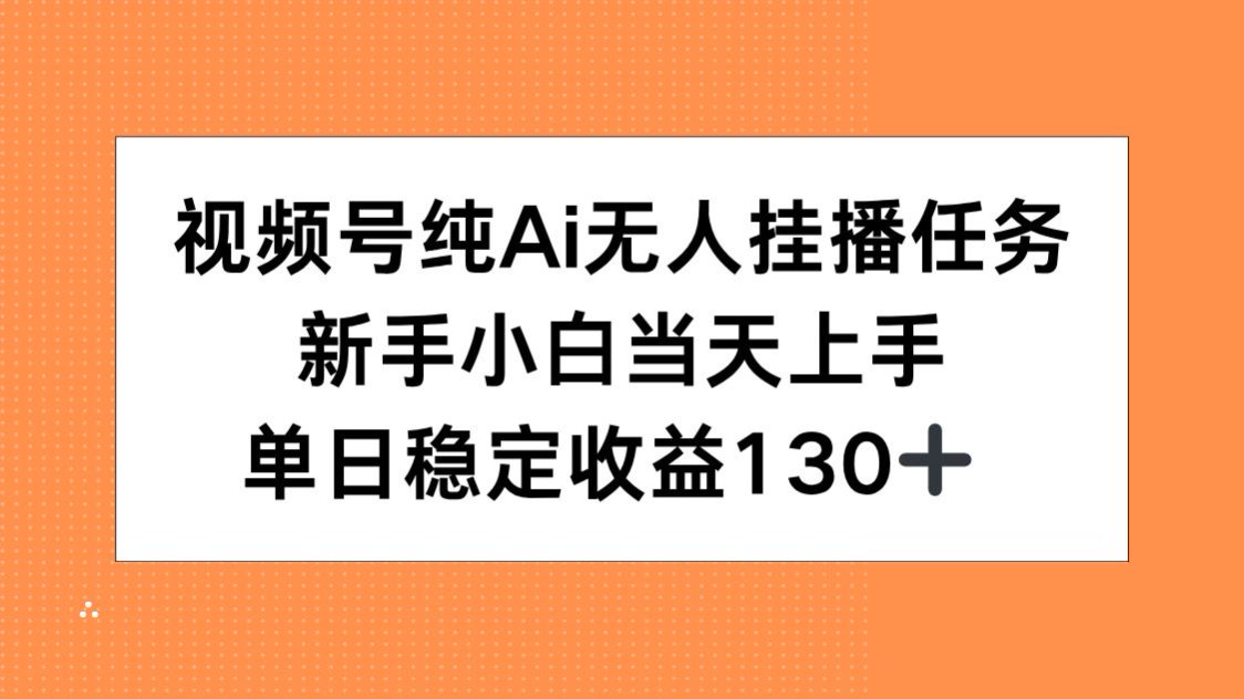 视频号纯AI无人挂播任务，新手小白当天上手，单日稳定收益130+-千汇网创