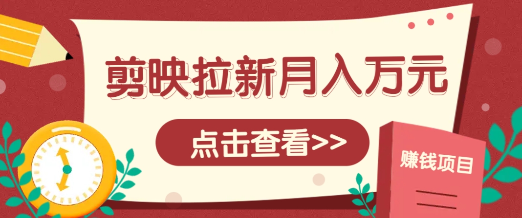 剪映拉新推广项目，5个粉丝就能操作，月入1w+超详细攻略！【附入口】-千汇网创
