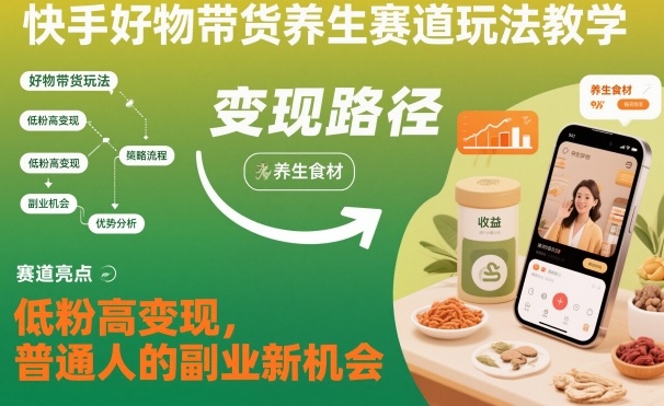 快手好物带货养生赛道玩法教学，低粉高变现，普通人的副业新机会-千汇网创