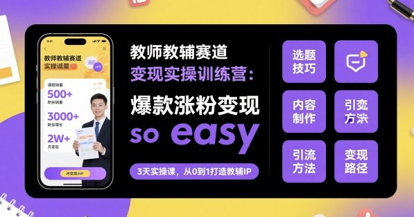 教师教辅赛道变现实操训练营，爆款涨粉变现so easy-千汇网创