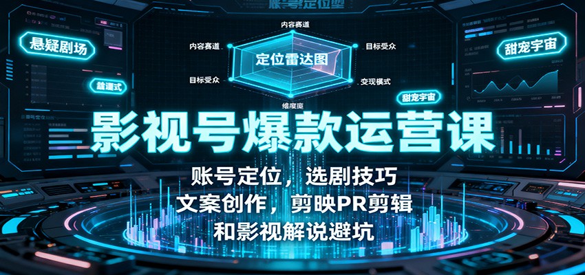 影视号爆款运营课：账号定位，选剧技巧，文案创作，剪映PR剪辑和影视解说避坑-千汇网创