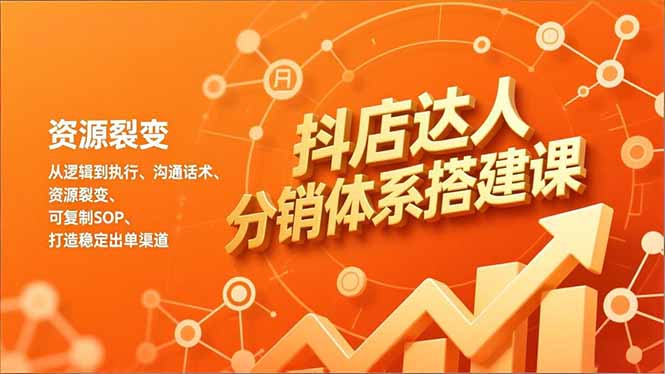 抖店达人分销体系搭建课，从逻辑到执行、沟通话术、资源裂变，可复制SOP，打造稳定出单渠道-千汇网创