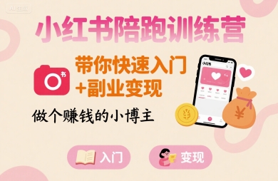 小红书陪跑训练营，带你快速入门+副业变现，做个賺钱的小博主-千汇网创