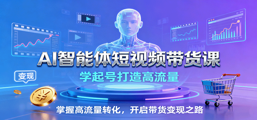 AI智能体短视频带货课:学起号打造高流量,掌握高流量转化,开启带货变现之路-千汇网创