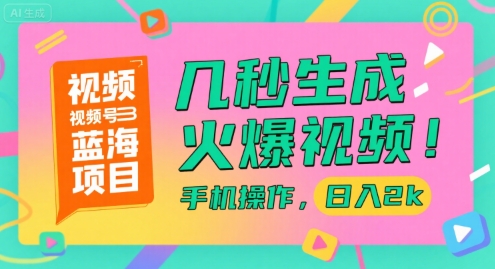 视频号蓝海项目，几秒生成火爆视频，手机操作，日入2k【揭秘】-千汇网创