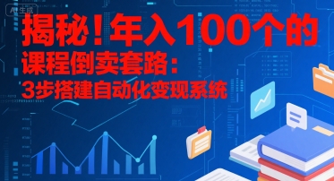 揭秘！年入100个的课程倒卖套路：3 步搭建自动化变现系统-千汇网创