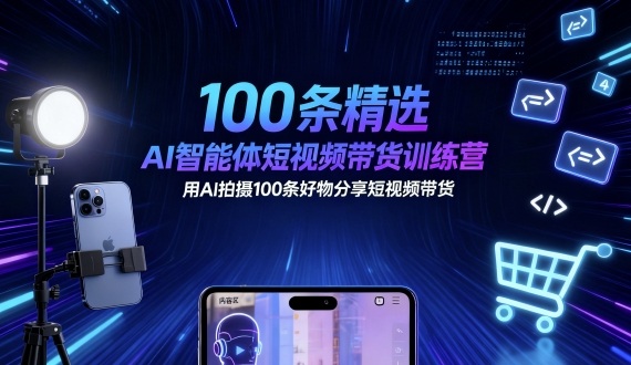 100条精选AI智能体短视频带货训练营，用AI拍摄100条好物分享短视频带货-千汇网创