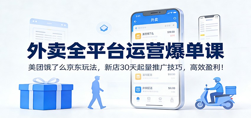 外卖全平台运营爆单课：美团饿了么京东玩法，新店30天起量推广技巧，高效盈利！-千汇网创