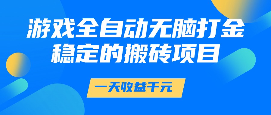 游戏全自动无脑打金，一天收益1000+，稳定的搬砖项目-千汇网创