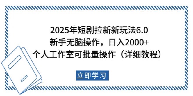 2025年短剧拉新新玩法，新手日入2000+，个人工作室可批量做【详细教程】-千汇网创