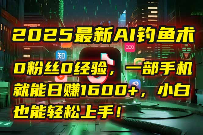2025最新AI钓鱼术：0粉丝0经验，一部手机就能开启自动赚钱模式！-千汇网创