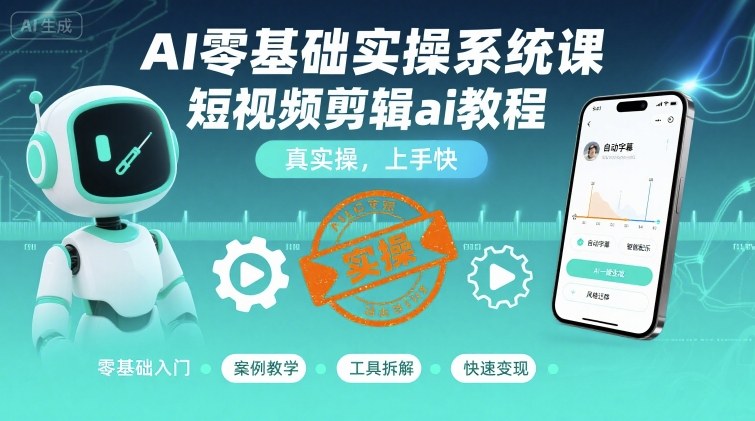 AI零基础实操系统课，短视频剪辑ai教程，真实操，上手快-千汇网创