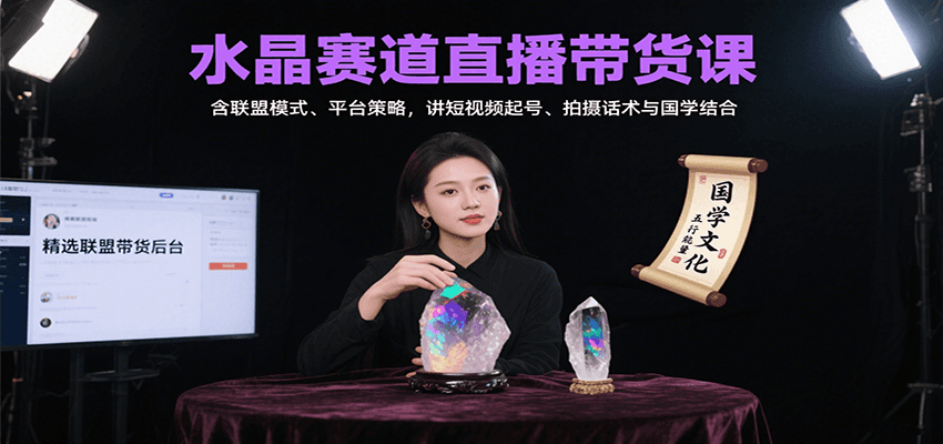 水晶赛道直播带货课：含联盟模式、平台策略，讲短视频起号、拍摄话术与国学结合-千汇网创