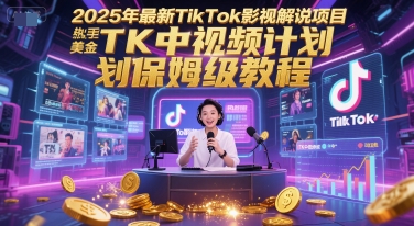 2025年最新TikTok影视解说项目，新手也能挣美金，TK中视频计划保姆级教程-千汇网创