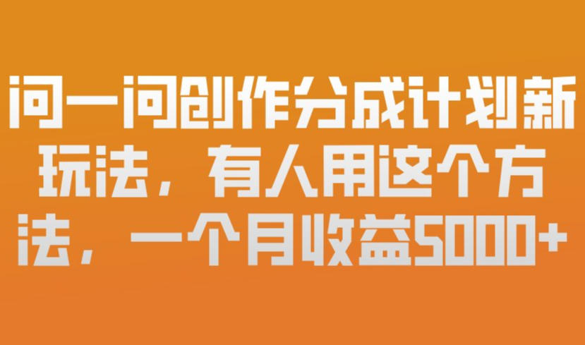 问一问创作分成计划新玩法，有人用这个方法，一个月收益5k，新手友好，有微信就能做【揭秘】-千汇网创