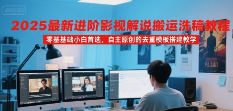 2025最新进阶影视解说搬运洗稿教程，零基础小白首选，自主原创的去重模板搭建教学-千汇网创