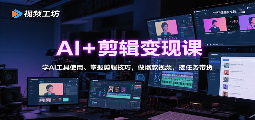 AI+剪辑变现课：学AI工具使用、掌握剪辑技巧，做爆款视频，接任务带货-千汇网创