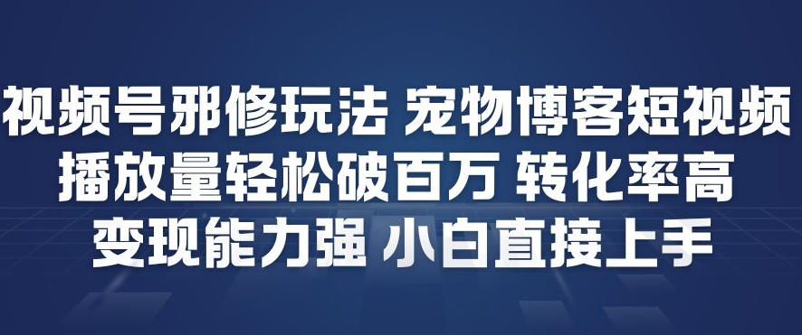 视频号邪修玩法宠物博客短视频，播放量轻松破百万，转化率高，变现能力强，小白直接上手-千汇网创
