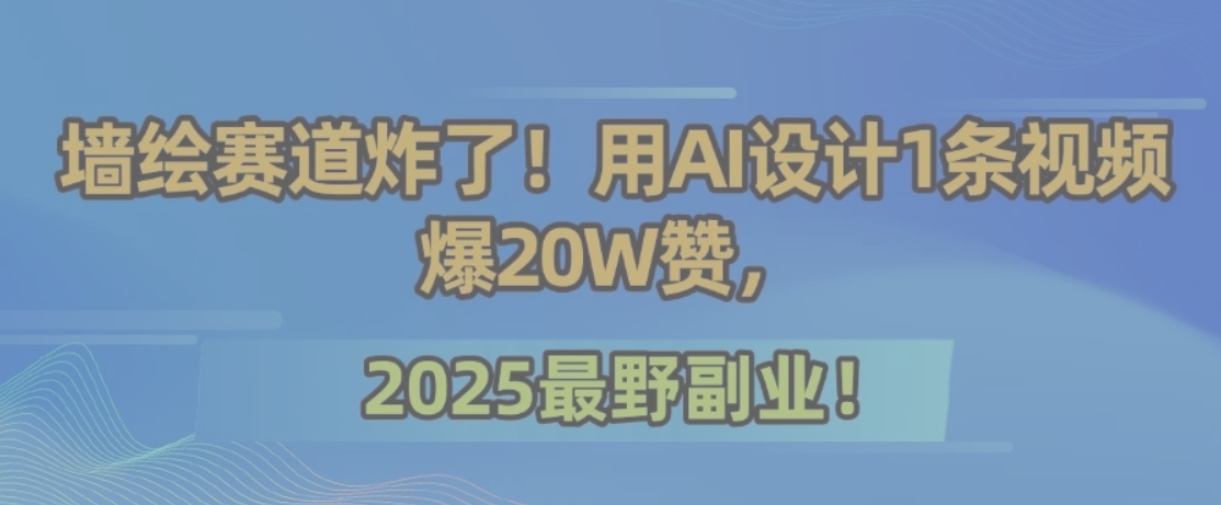 墙绘赛道炸了！用AI设计1条视频爆20W赞，2025最野副业！-千汇网创