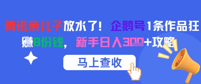 腾讯亲儿子放水了！企鹅号1条作品狂挣8份钱，新手日入3张+攻略-千汇网创