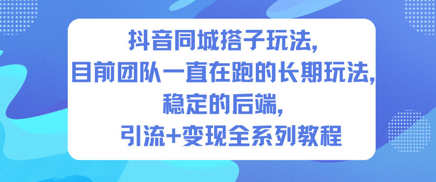 抖音同城搭子玩法，目前团队一直在跑的长期玩法，稳定的后端，引流+变现全系列教程-千汇网创