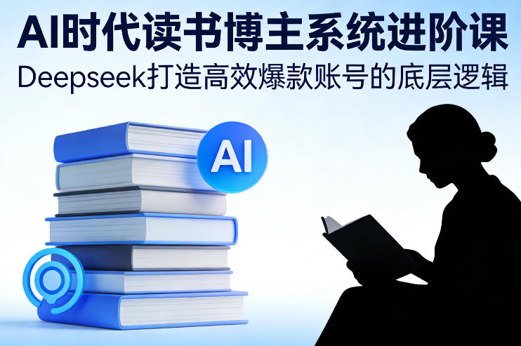 AI时代读书博主系统进阶课，Deepseek打造高效爆款账号的底层逻辑-千汇网创
