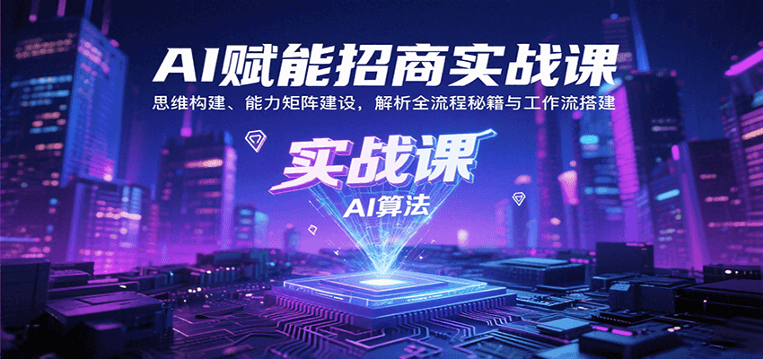 AI赋能招商实战课：思维构建、能力矩阵建设，解析全流程秘籍与工作流搭建-千汇网创