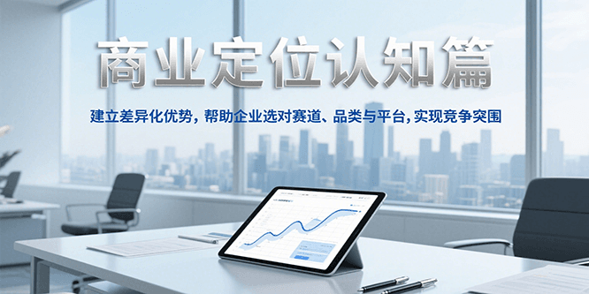 商业定位认知，建立差异化优势，帮助企业选对赛道、品类与平台，实现竞争突围-千汇网创