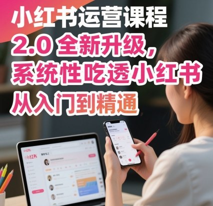 小红书运营课程2.0全新升级，从入门到精通，系统性吃透小红书-千汇网创