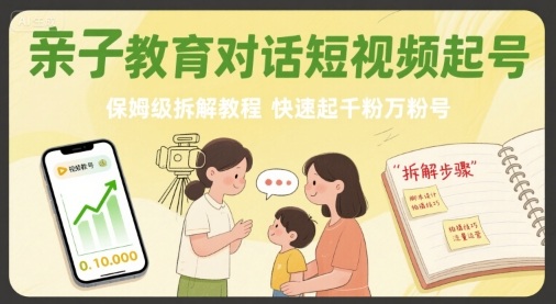 亲子教育对话短视频起号，保姆级拆解教程，快速起千粉万粉号-千汇网创
