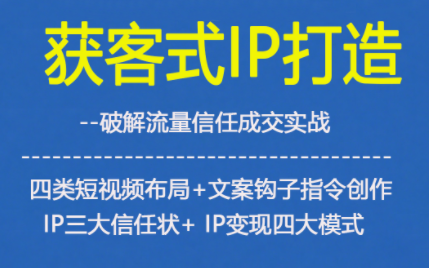 获客型IP打造，破解流量信任成，四类短视频布局+文案钩子指令创作IP三大信任状+IP变现四大模式-千汇网创