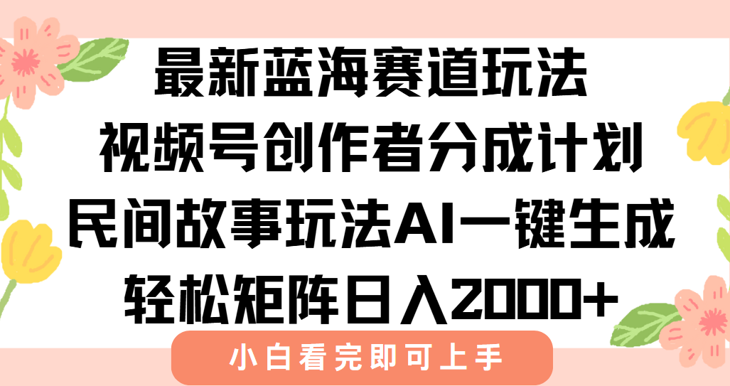 最新视频号创作者分成民间故事玩法，AI一键生成爆款视频，轻松日入2000+-千汇网创