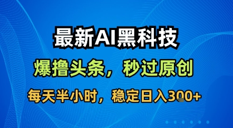 最新AI黑科技软件撸头条搬运，无需任何指令，秒过原创，每天半小时，稳定日入3张【揭秘】-千汇网创