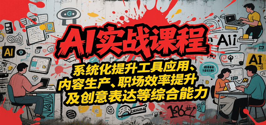 AI实战系统课程，提升工具应用、内容生产、职场效率提升及创意表达等综合能力-千汇网创