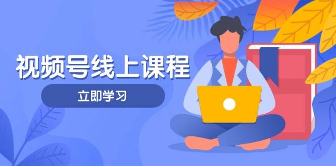 视频号实战课程,轻IP打造与运营技巧,掌握核心方法与策略-千汇网创