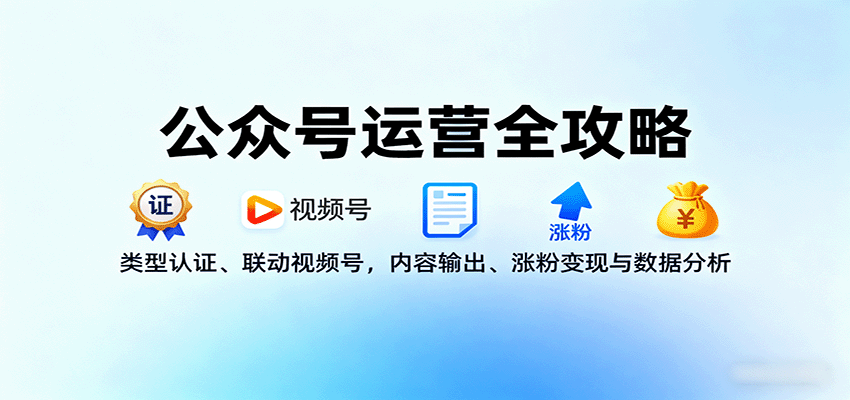 公众号运营全攻略：类型认证、联动视频号，内容输出、涨粉变现与数据分析-千汇网创