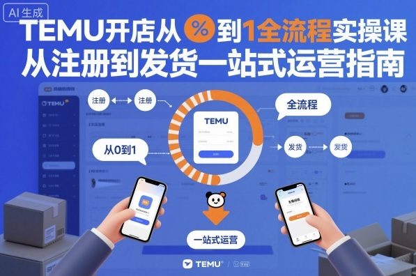 TEMU开店从0到1全流程实操课，从注册到发货一站式运营指南-千汇网创
