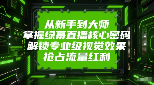从新手到大师，掌握绿幕直播核心密码，解锁专业级视觉效果，抢占流量红利-千汇网创