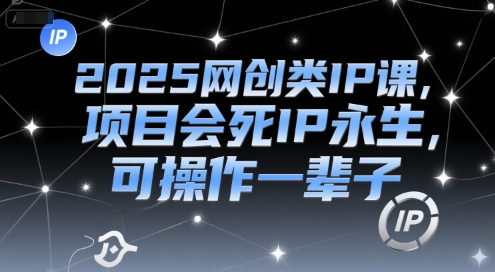 2025网创类IP课，项目会死IP永生，可操作一辈子-千汇网创