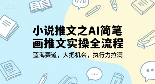 小说推文之AI简笔画推文实操全流程，蓝海赛道，大把机会，执行力拉满-千汇网创