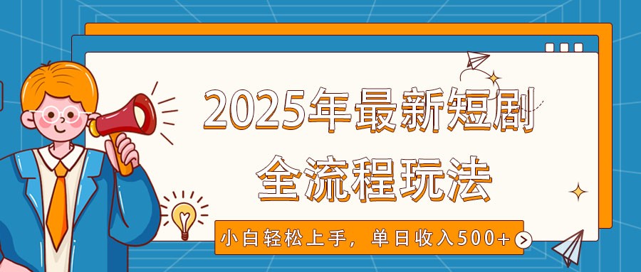 2025年最新短剧玩法，全流程实操，小白轻松上手，视频号抖音同步分发，单日收入500+-千汇网创