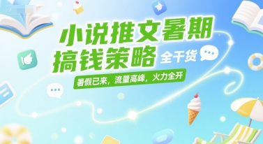 小说推文暑期搞钱策略，全干货，暑假已来，流量高峰，火力全开-千汇网创