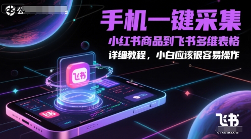 手机一键采集小红书商品到飞书多维表格，详细教程，小白应该很容易操作-千汇网创