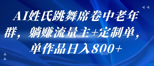 AI姓氏跳舞席卷中老年群，躺挣流量主+定制单，单作品日入8张-千汇网创