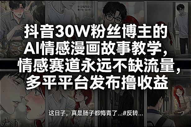 抖音30W粉丝博主的AI情感漫画故事教学，情感赛道永远不缺流量，多平台发布撸收益！-千汇网创