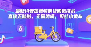 最新抖音短视频带货搬运技术，直接无脑搬，无需剪辑，可挂小黄车-千汇网创