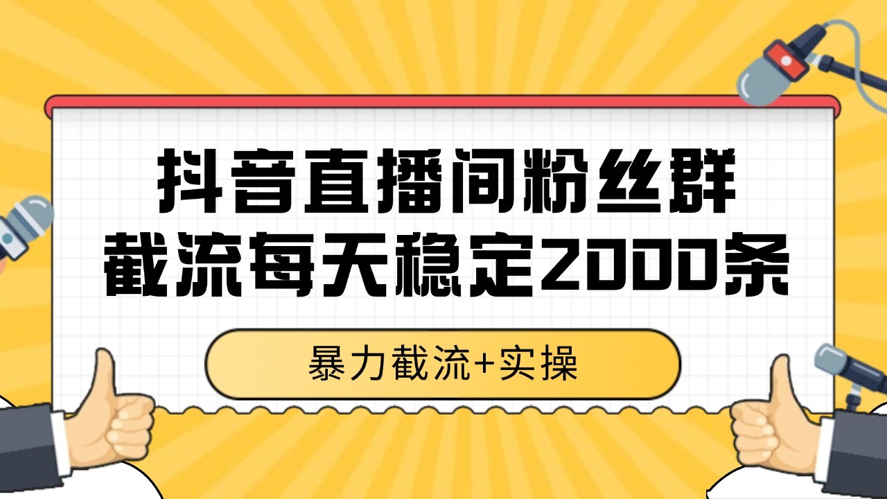 抖音直播间粉丝群截流，稳定采集数据全行业通用 2000+数据一天-千汇网创