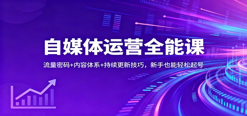 自媒体运营全能课：流量密码+内容体系+持续更新技巧，新手也能轻松起号-千汇网创