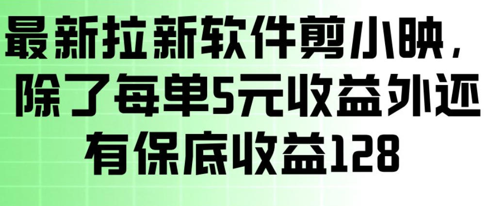 最新拉新软件剪小映，除了每单5米收益外还有保底收益128，一部手机轻松賺钱-千汇网创