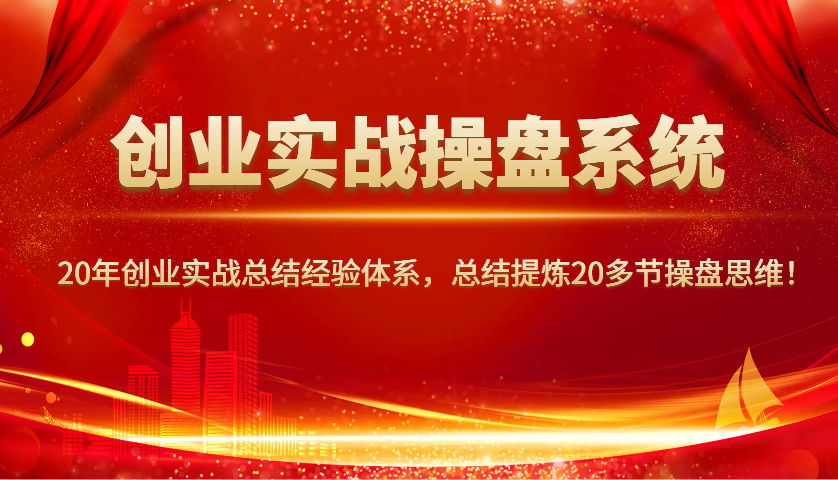 创业实战操盘系统，20年创业实战总结经验体系，总结提炼20多节操盘思维！-千汇网创